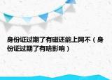 身份证过期了有磁还能上网不（身份证过期了有啥影响）