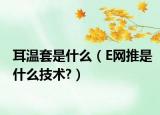 耳温套是什么（E网推是什么技术?）