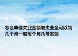 怎么申请失业金领取失业金可以领几个月一般每个月几号发放