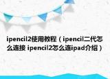 ipencil2使用教程（ipencil二代怎么连接 ipencil2怎么连ipad介绍）