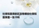 社保和医保的区别有哪些社保和医保是一张卡吗