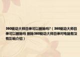 360驱动大师目录可以删除吗?（360驱动大师目录可以删除吗 删除360驱动大师目录对电脑有没有影响介绍）