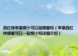 西红柿苹果榨汁可以加蜂蜜吗（苹果西红柿蜂蜜可以一起榨汁吗详细介绍）