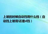 上坡的时候自动挡用什么档（自动挡上坡用l还是d挡）
