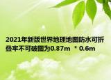 2021年新版世界地理地图防水可折叠牢不可破图为0.87m  * 0.6m