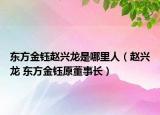 东方金钰赵兴龙是哪里人（赵兴龙 东方金钰原董事长）