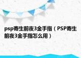 psp寄生前夜3金手指（PSP寄生前夜3金手指怎么用）