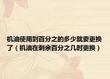 机油使用到百分之的多少就要更换了（机油在剩余百分之几时更换）
