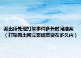 派出所处理打架事件多长时间结案（打架派出所立案结案要在多久内）