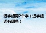 近字组词2个字（近字组词有哪些）