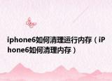 iphone6如何清理运行内存（iPhone6如何清理内存）