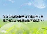 怎么在电脑连接手机下载软件（智能手机怎么与电脑连接下载软件?）
