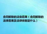 合同解除的法定后果（合同解除的法律后果及法律依据是什么）