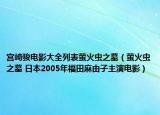 宫崎骏电影大全列表萤火虫之墓（萤火虫之墓 日本2005年福田麻由子主演电影）