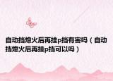自动挡熄火后再挂p挡有害吗（自动挡熄火后再挂p挡可以吗）