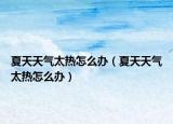 夏天天气太热怎么办（夏天天气太热怎么办）