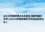 win10开始菜单点击没反应,我的电脑打不开（win10开始菜单打不开没反应怎么办）