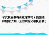 子女抚养费有诉讼时效吗（我国法律规定子女什么时候给父母抚养费）