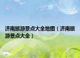 济南旅游景点大全地图（济南旅游景点大全）