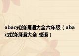 abac式的词语大全六年级（abac式的词语大全 成语）