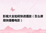 影视大全如何快进播放（怎么使用快播看电影）