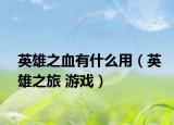 英雄之血有什么用（英雄之旅 游戏）