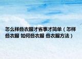 怎么样叠衣服才省事才简单（怎样叠衣服 如何叠衣服 叠衣服方法）