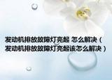 发动机排放故障灯亮起 怎么解决（发动机排放故障灯亮起该怎么解决）