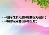 dnf启示之夜无法解除的诅咒任务（dnf解除诅咒的任务怎么做）
