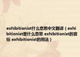 exhibitionist什么意思中文翻译（exhibitionist是什么意思 exhibitionist的音标 exhibitionist的用法）