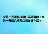 女性一天喝几根藏红花能滑胎（女性一天喝几根藏红花详细介绍）