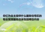 你们为业主提供什么服务住宅区的物业管理服务应该包括哪些内容