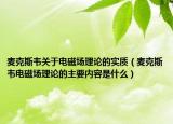 麦克斯韦关于电磁场理论的实质（麦克斯韦电磁场理论的主要内容是什么）