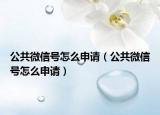 公共微信号怎么申请（公共微信号怎么申请）
