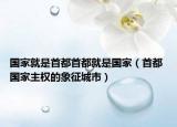 国家就是首都首都就是国家（首都 国家主权的象征城市）
