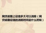 网贷逾期上征信多久可以消除（网贷逾期征信的消除时间是什么时候）