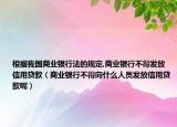 根据我国商业银行法的规定,商业银行不得发放信用贷款（商业银行不得向什么人员发放信用贷款呢）