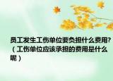 员工发生工伤单位要负担什么费用?（工伤单位应该承担的费用是什么呢）