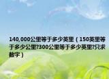140,000公里等于多少英里（150英里等于多少公里?300公里等于多少英里?只求数字）
