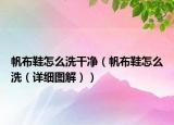 帆布鞋怎么洗干净（帆布鞋怎么洗（详细图解））