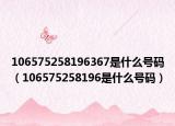 106575258196367是什么号码（106575258196是什么号码）