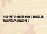 中国允许同姓氏结婚吗（我国法律规定同姓不能结婚吗）