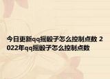 今日更新qq摇骰子怎么控制点数 2022年qq摇骰子怎么控制点数