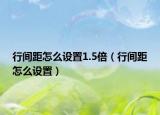 行间距怎么设置1.5倍（行间距怎么设置）