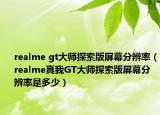 realme gt大师探索版屏幕分辨率（realme真我GT大师探索版屏幕分辨率是多少）
