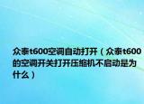众泰t600空调自动打开（众泰t600的空调开关打开压缩机不启动是为什么）