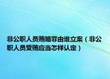 非公职人员贿赂罪由谁立案（非公职人员受贿应当怎样认定）