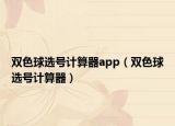 双色球选号计算器app（双色球选号计算器）