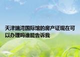天津瑞湾国际馆的房产证现在可以办理吗谁能告诉我