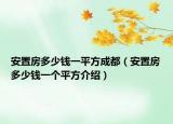 安置房多少钱一平方成都（安置房多少钱一个平方介绍）